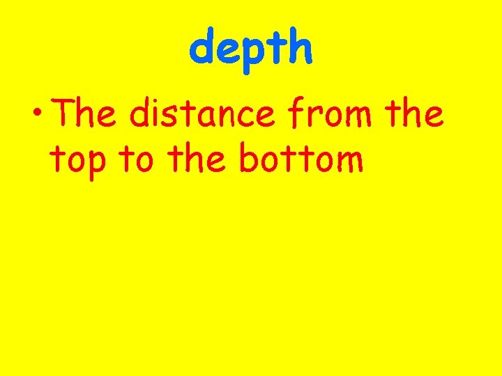 depth • The distance from the top to the bottom 