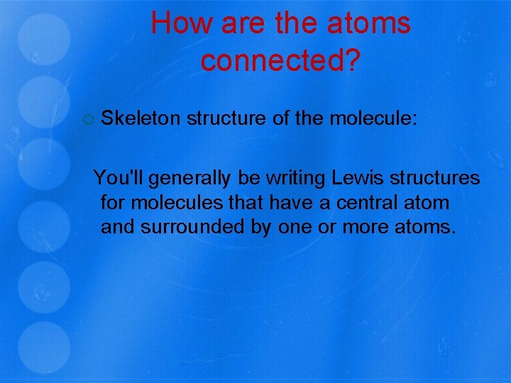 How are the atoms connected? Skeleton structure of the molecule: You'll generally be writing