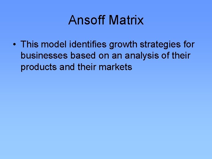 Ansoff Matrix • This model identifies growth strategies for businesses based on an analysis