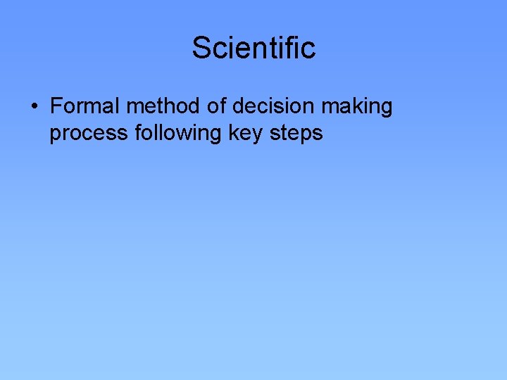 Scientific • Formal method of decision making process following key steps 