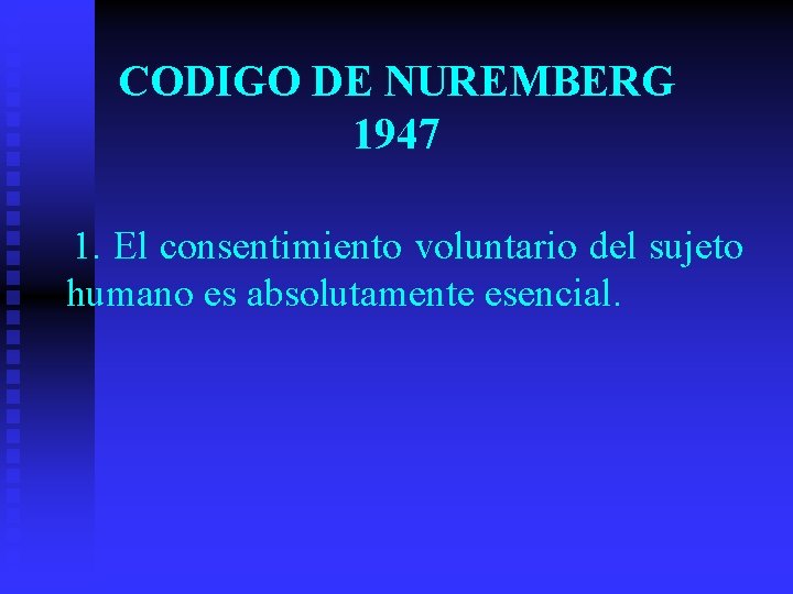 CODIGO DE NUREMBERG 1947 1. El consentimiento voluntario del sujeto humano es absolutamente esencial.