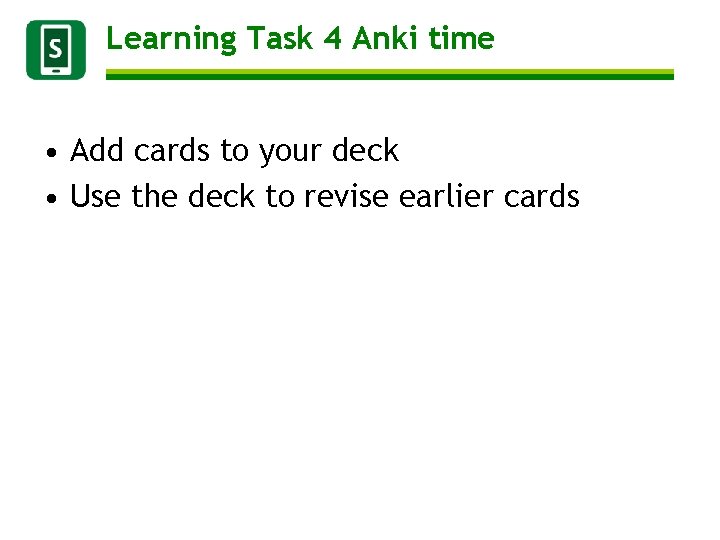 Learning Task 4 Anki time • Add cards to your deck • Use the