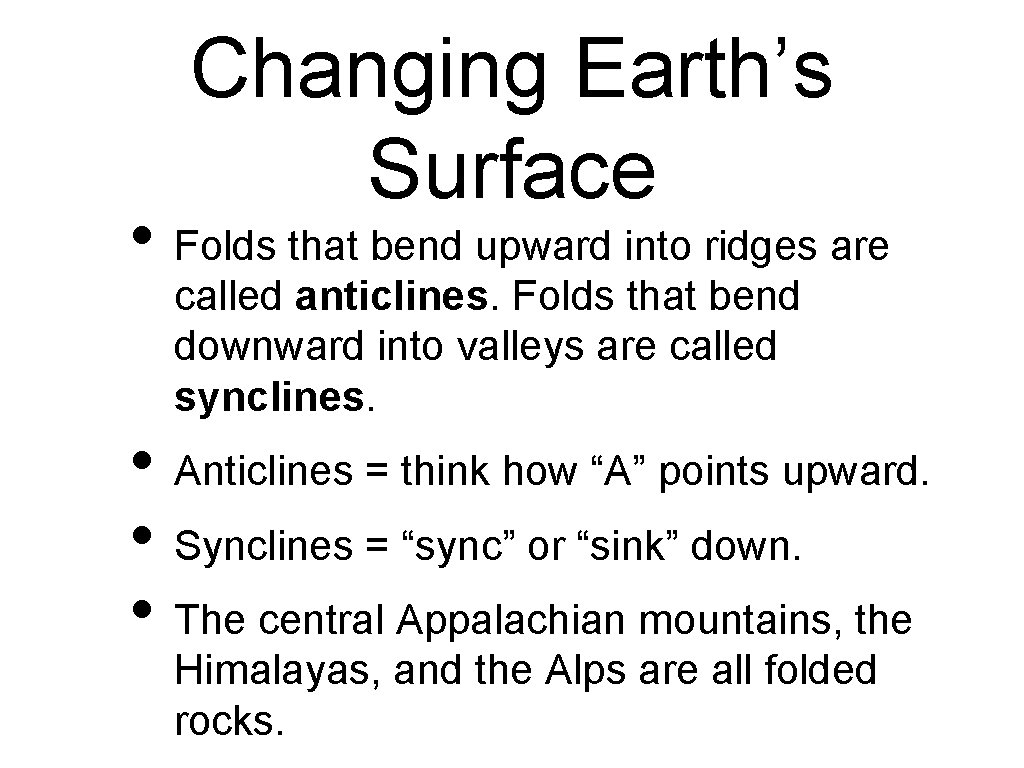 Changing Earth’s Surface • Folds that bend upward into ridges are called anticlines. Folds