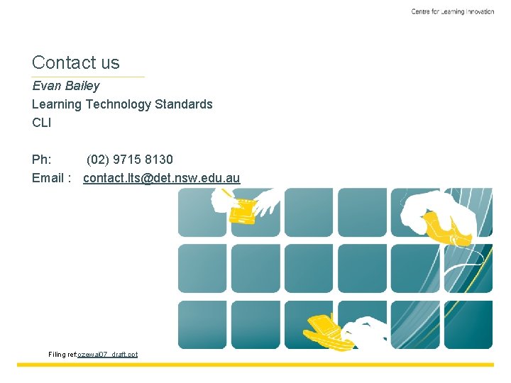 Contact us Evan Bailey Learning Technology Standards CLI Ph: (02) 9715 8130 Email :