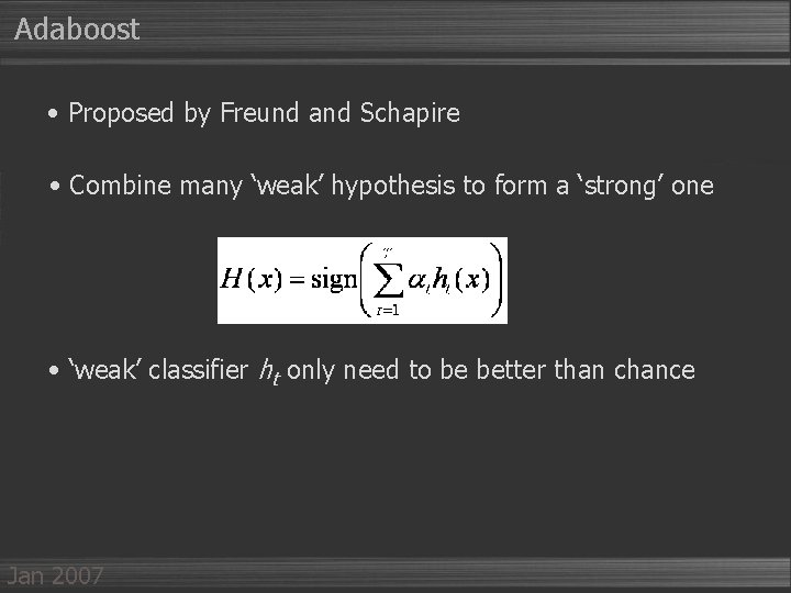 Adaboost • Proposed by Freund and Schapire • Combine many ‘weak’ hypothesis to form