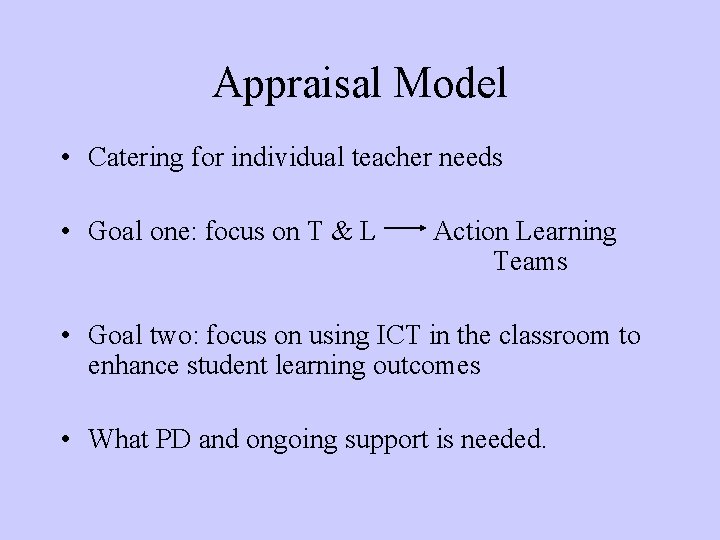 Appraisal Model • Catering for individual teacher needs • Goal one: focus on T