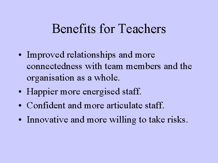 Benefits for Teachers • Improved relationships and more connectedness with team members and the