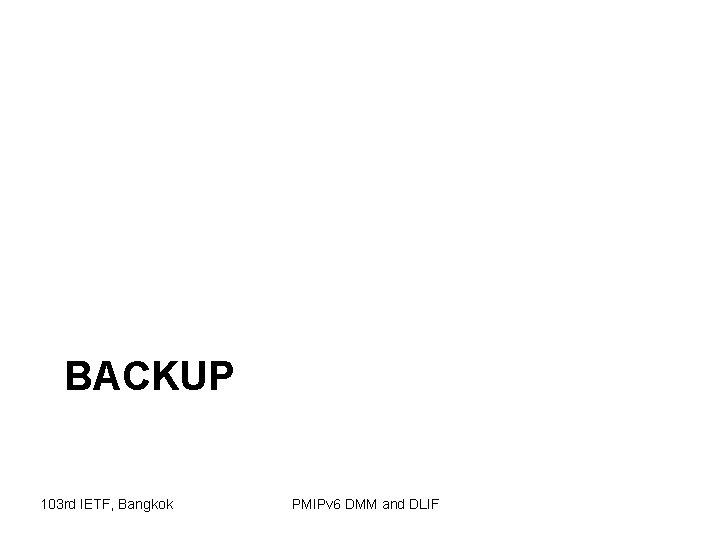 BACKUP 103 rd IETF, Bangkok PMIPv 6 DMM and DLIF 