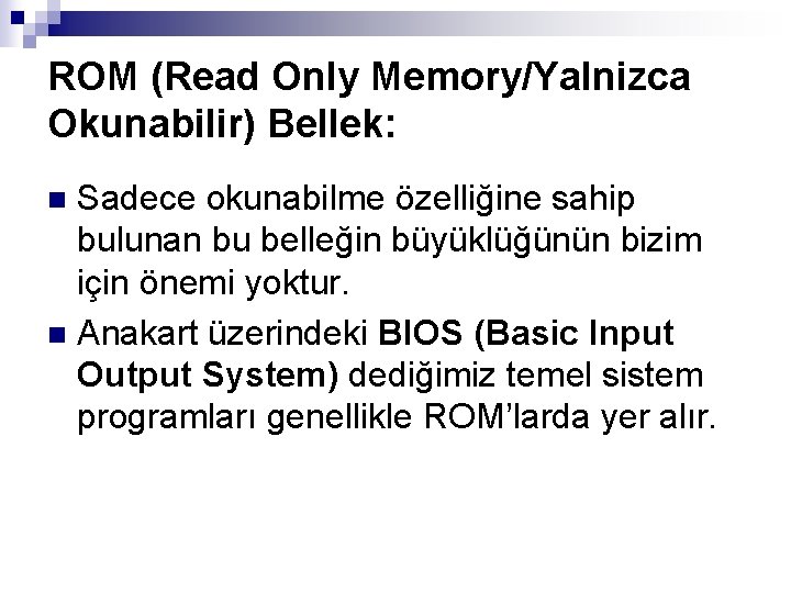 ROM (Read Only Memory/Yalnizca Okunabilir) Bellek: Sadece okunabilme özelliğine sahip bulunan bu belleğin büyüklüğünün