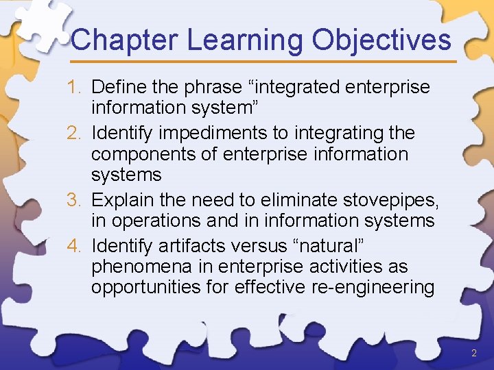 Chapter Learning Objectives 1. Define the phrase “integrated enterprise information system” 2. Identify impediments