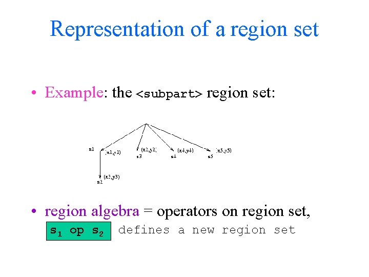 Representation of a region set • Example: the <subpart> region set: • region algebra