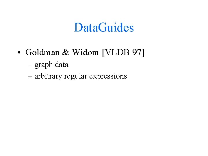 Data. Guides • Goldman & Widom [VLDB 97] – graph data – arbitrary regular