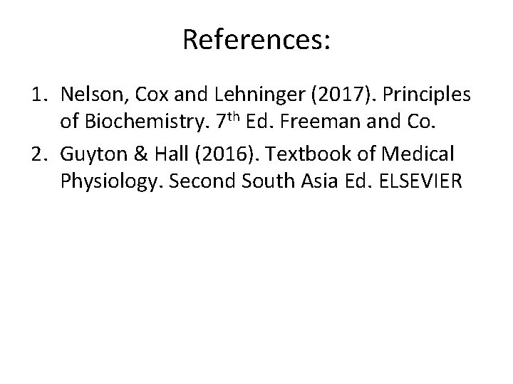 References: 1. Nelson, Cox and Lehninger (2017). Principles of Biochemistry. 7 th Ed. Freeman