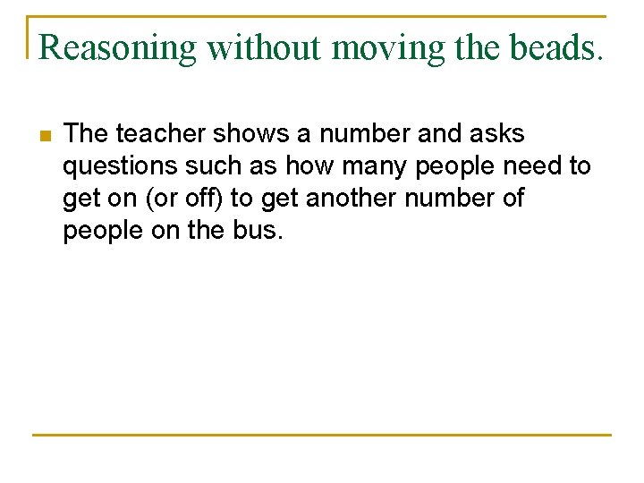 Reasoning without moving the beads. n The teacher shows a number and asks questions