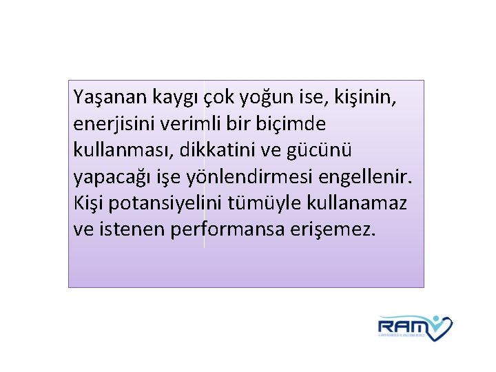 Yaşanan kaygı çok yoğun ise, kişinin, enerjisini verimli bir biçimde kullanması, dikkatini ve gücünü