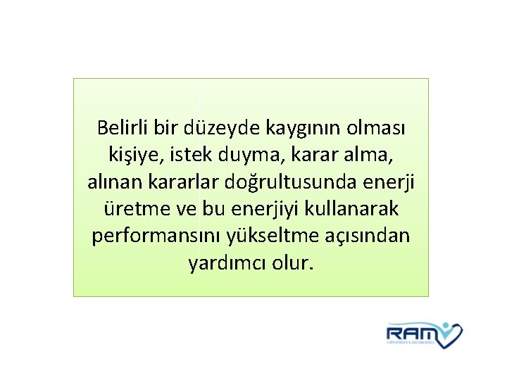 Belirli bir düzeyde kaygının olması kişiye, istek duyma, karar alma, alınan kararlar doğrultusunda enerji