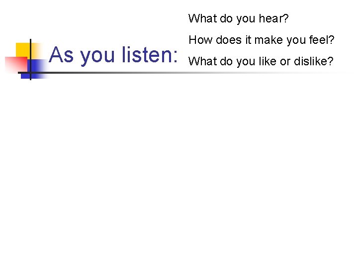 What do you hear? As you listen: How does it make you feel? What