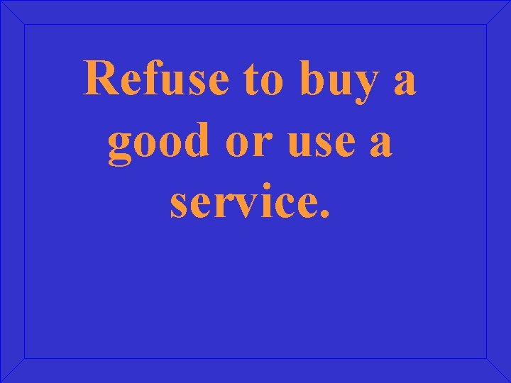 Refuse to buy a good or use a service. 