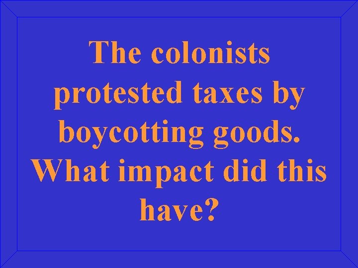 The colonists protested taxes by boycotting goods. What impact did this have? 