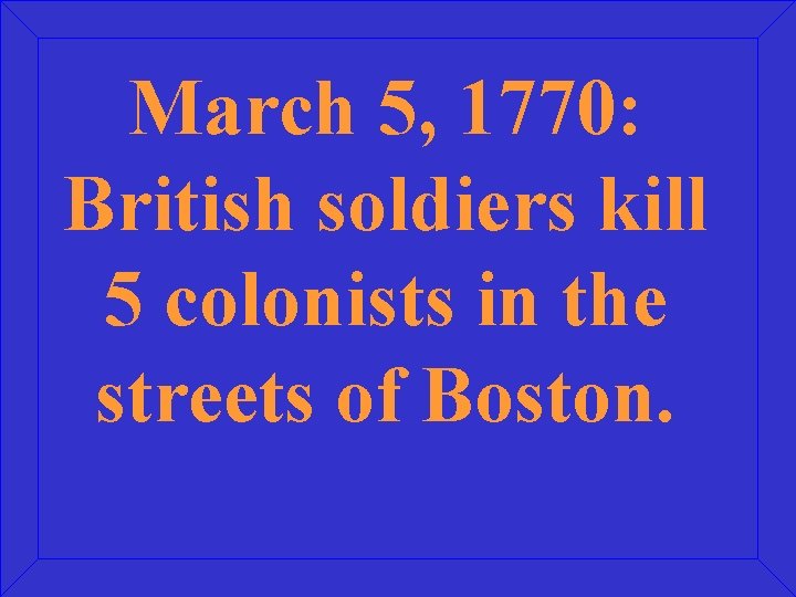 March 5, 1770: British soldiers kill 5 colonists in the streets of Boston. 