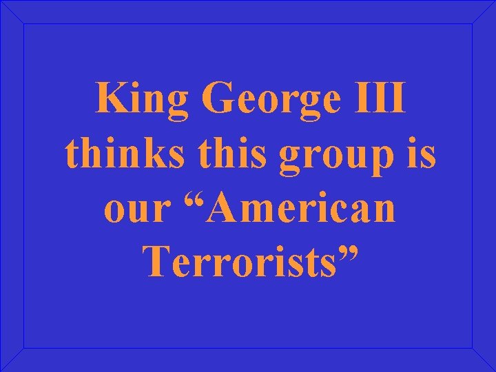 King George III thinks this group is our “American Terrorists” 
