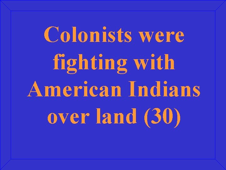 Colonists were fighting with American Indians over land (30) 