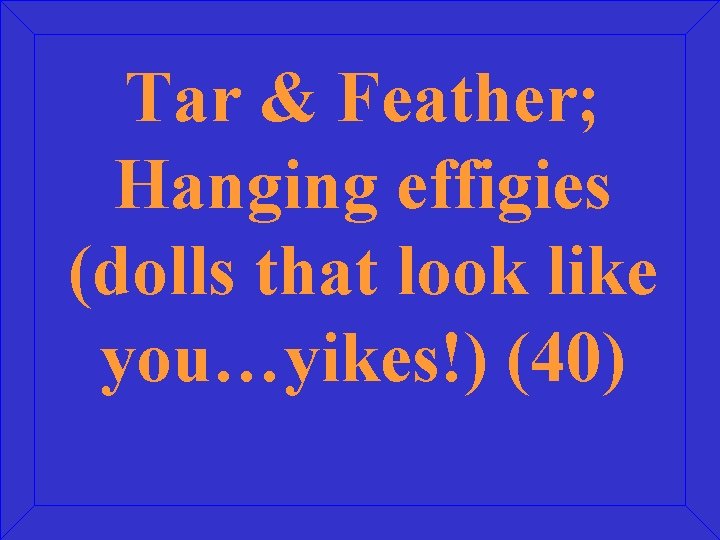 Tar & Feather; Hanging effigies (dolls that look like you…yikes!) (40) 