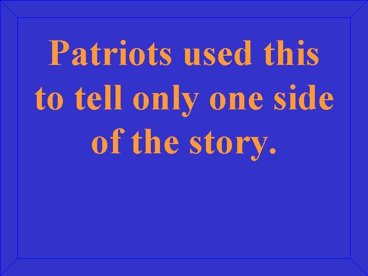 Patriots used this to tell only one side of the story. 