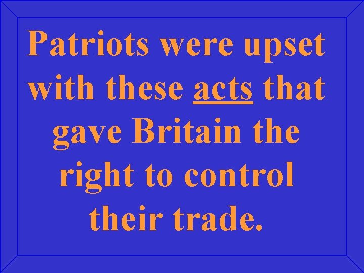 Patriots were upset with these acts that gave Britain the right to control their