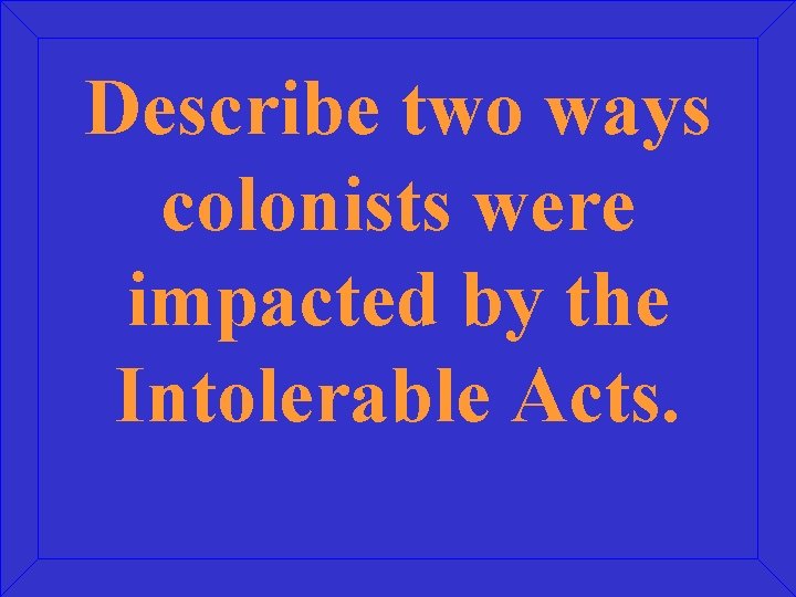 Describe two ways colonists were impacted by the Intolerable Acts. 