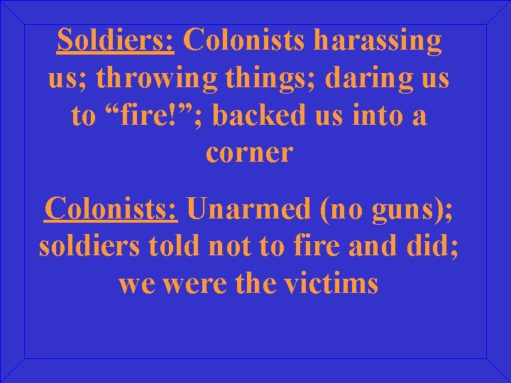 Soldiers: Colonists harassing us; throwing things; daring us to “fire!”; backed us into a