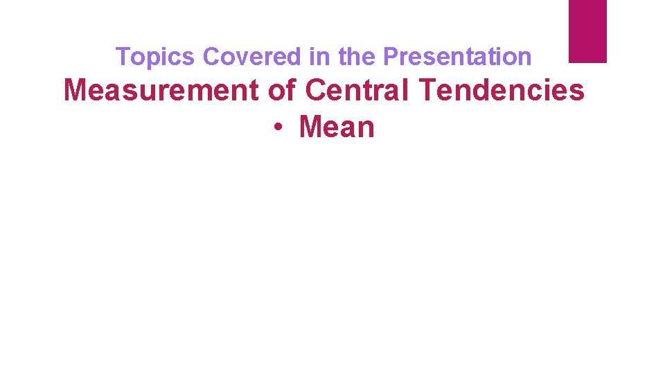 Topics Covered in the Presentation Measurement of Central Tendencies • Mean 