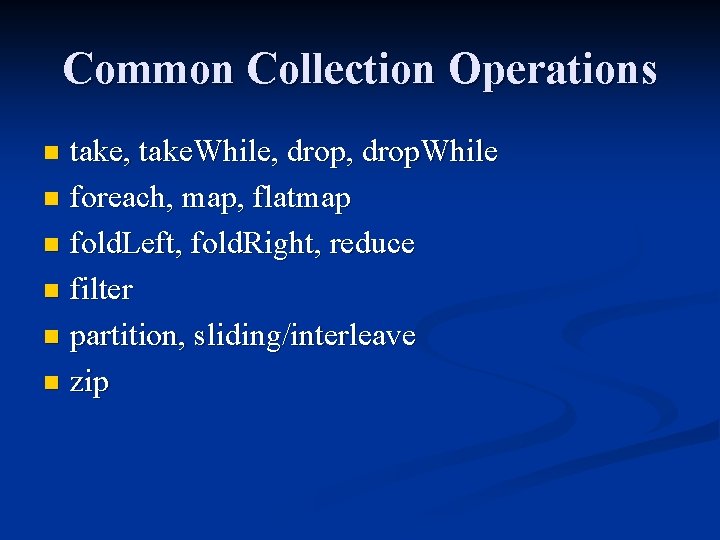 Common Collection Operations take, take. While, drop. While n foreach, map, flatmap n fold. Common Collection Operations take, take. While, drop. While n foreach, map, flatmap n fold.