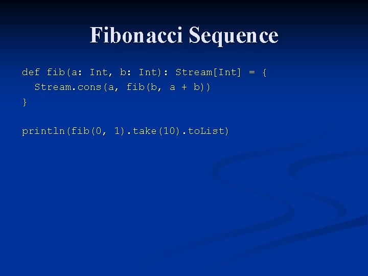 Fibonacci Sequence def fib(a: Int, b: Int): Stream[Int] = { Stream. cons(a, fib(b, a