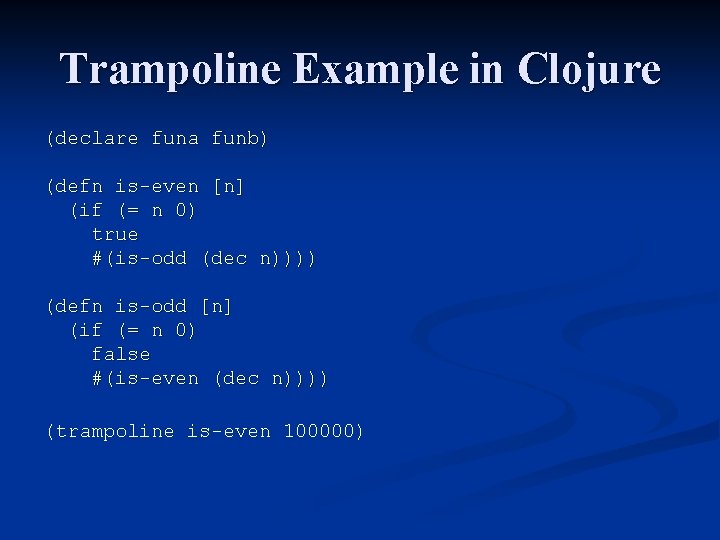 Trampoline Example in Clojure (declare funa funb) (defn is-even [n] (if (= n 0)