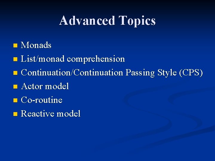 Advanced Topics Monads n List/monad comprehension n Continuation/Continuation Passing Style (CPS) n Actor model Advanced Topics Monads n List/monad comprehension n Continuation/Continuation Passing Style (CPS) n Actor model