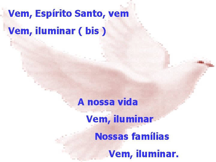 Vem, Espírito Santo, vem Vem, iluminar ( bis ) A nossa vida Vem, iluminar