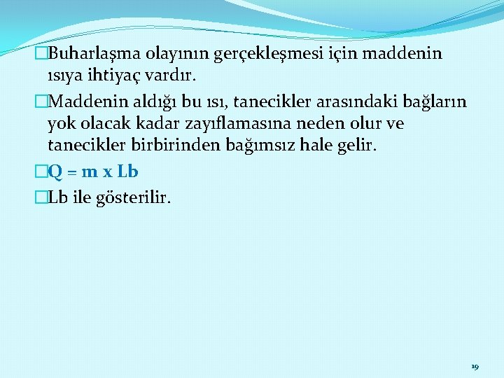 �Buharlaşma olayının gerçekleşmesi için maddenin ısıya ihtiyaç vardır. �Maddenin aldığı bu ısı, tanecikler arasındaki