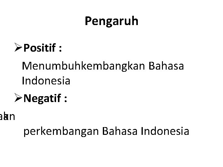 Pengaruh ØPositif : Menumbuhkembangkan Bahasa Indonesia ØNegatif : aan ak perkembangan Bahasa Indonesia 