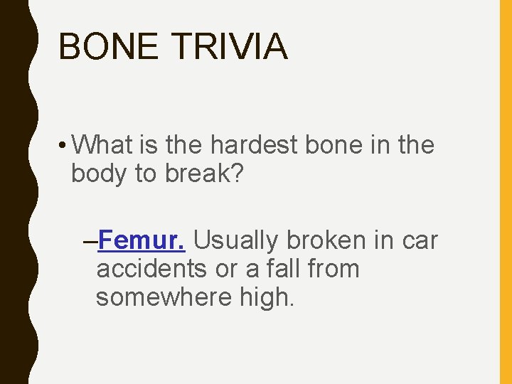 BONE TRIVIA • What is the hardest bone in the body to break? –Femur.