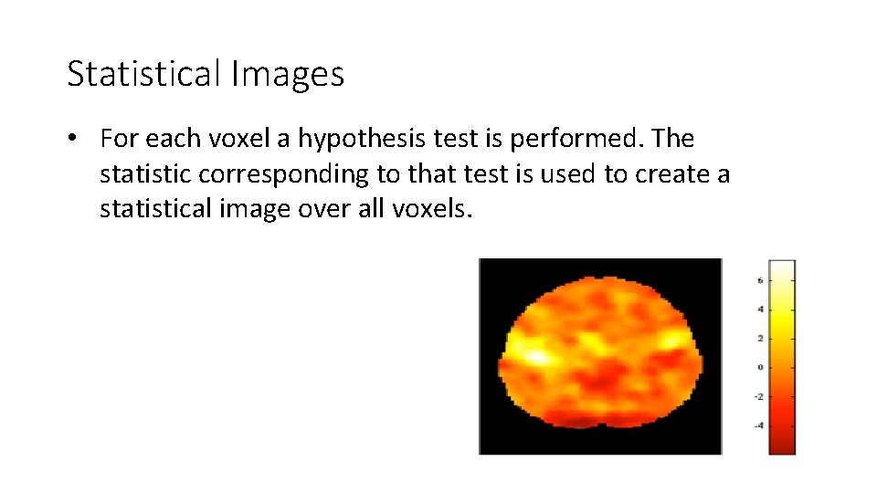 Statistical Images • For each voxel a hypothesis test is performed. The statistic corresponding