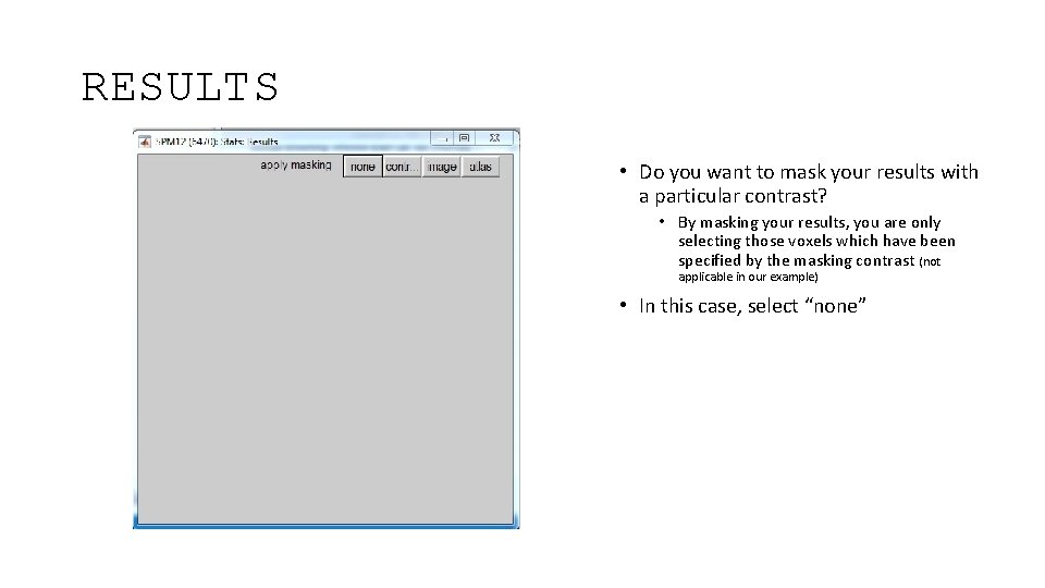 RESULTS • Do you want to mask your results with a particular contrast? •