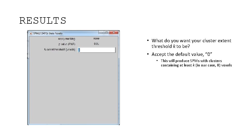 RESULTS • What do you want your cluster extent threshold k to be? •