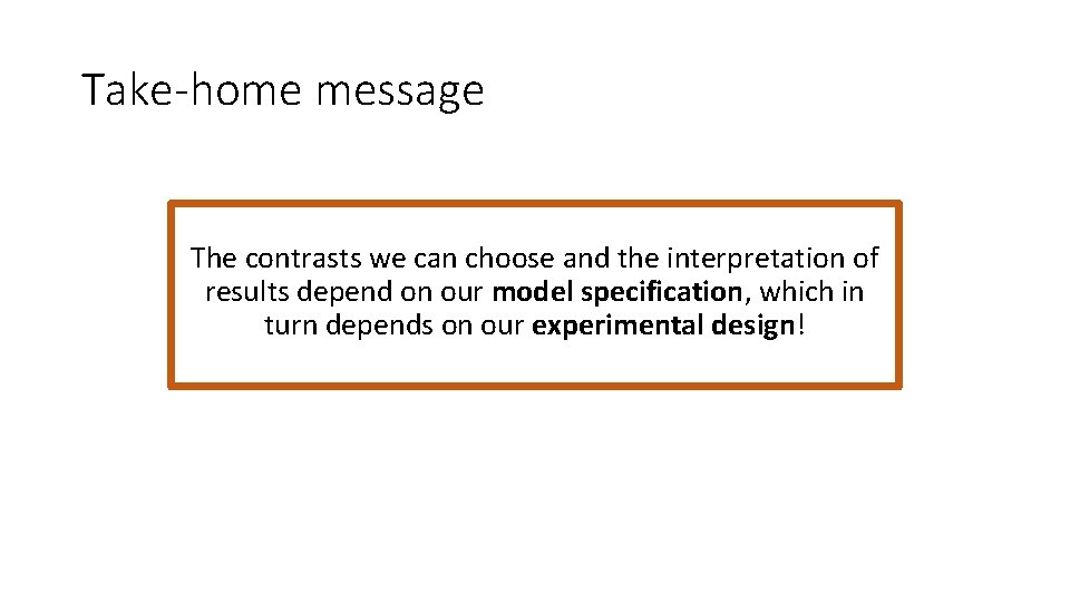 Take-home message The contrasts we can choose and the interpretation of results depend on