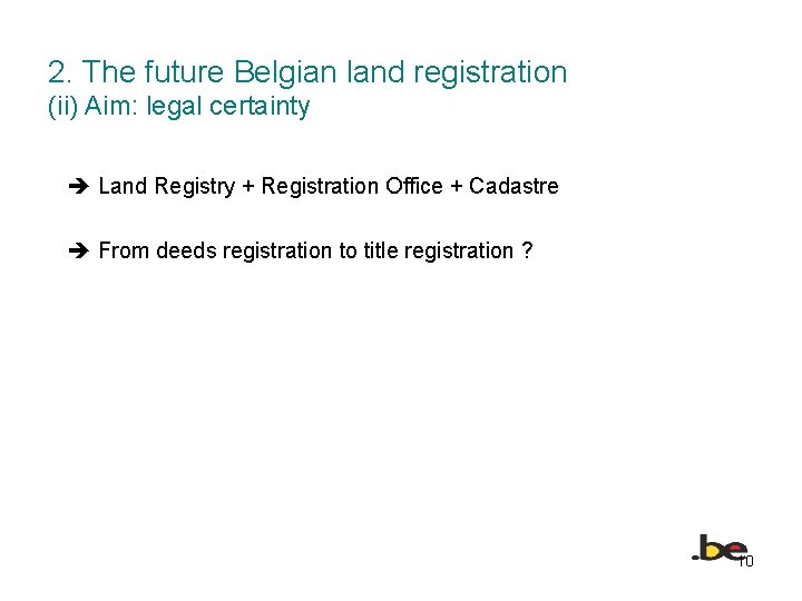 2. The future Belgian land registration (ii) Aim: legal certainty Land Registry + Registration