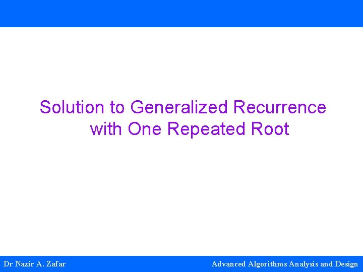 Solution to Generalized Recurrence with One Repeated Root Dr Nazir A. Zafar Advanced Algorithms Solution to Generalized Recurrence with One Repeated Root Dr Nazir A. Zafar Advanced Algorithms