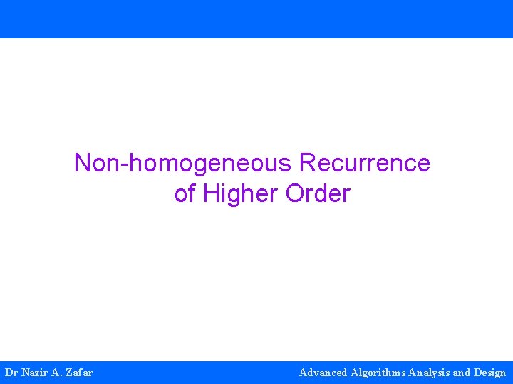 Non-homogeneous Recurrence of Higher Order Dr Nazir A. Zafar Advanced Algorithms Analysis and Design Non-homogeneous Recurrence of Higher Order Dr Nazir A. Zafar Advanced Algorithms Analysis and Design