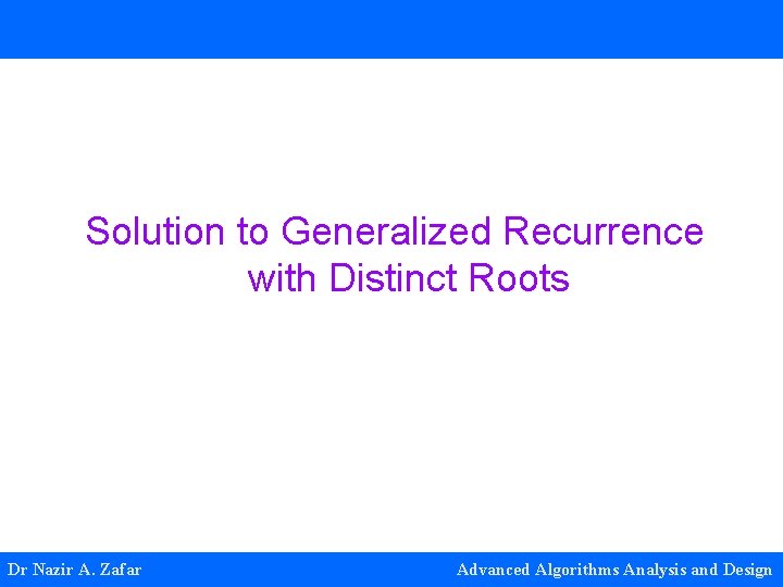 Solution to Generalized Recurrence with Distinct Roots Dr Nazir A. Zafar Advanced Algorithms Analysis Solution to Generalized Recurrence with Distinct Roots Dr Nazir A. Zafar Advanced Algorithms Analysis