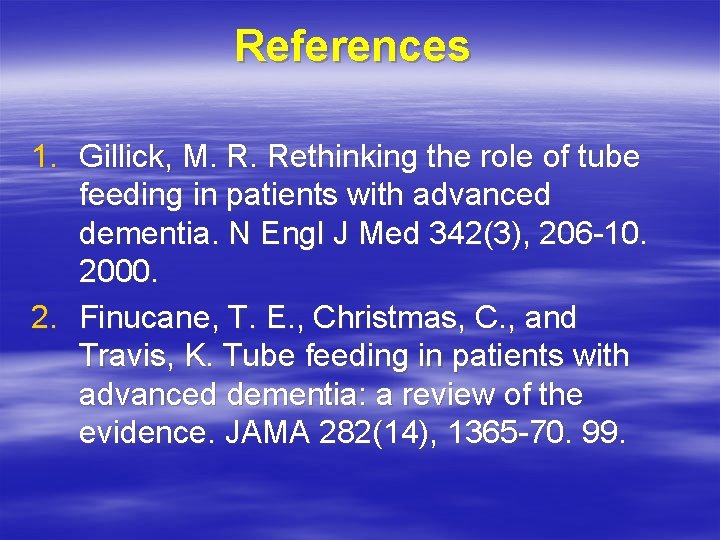 References 1. Gillick, M. R. Rethinking the role of tube feeding in patients with