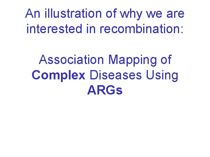 An illustration of why we are interested in recombination: Association Mapping of Complex Diseases